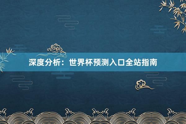 深度分析：世界杯预测入口全站指南