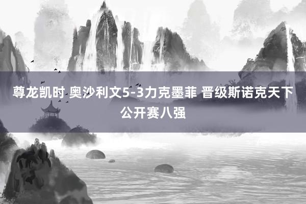 尊龙凯时 奥沙利文5-3力克墨菲 晋级斯诺克天下公开赛八强
